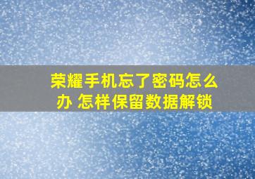 荣耀手机忘了密码怎么办 怎样保留数据解锁